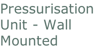 Pressurisation Unit - Wall  Mounted